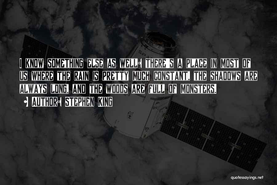 Stephen King Quotes: I Know Something Else As Well: There's A Place In Most Of Us Where The Rain Is Pretty Much Constant,