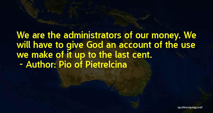 Pio Of Pietrelcina Quotes: We Are The Administrators Of Our Money. We Will Have To Give God An Account Of The Use We Make