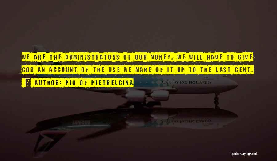 Pio Of Pietrelcina Quotes: We Are The Administrators Of Our Money. We Will Have To Give God An Account Of The Use We Make