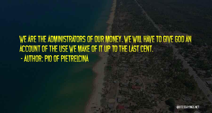 Pio Of Pietrelcina Quotes: We Are The Administrators Of Our Money. We Will Have To Give God An Account Of The Use We Make