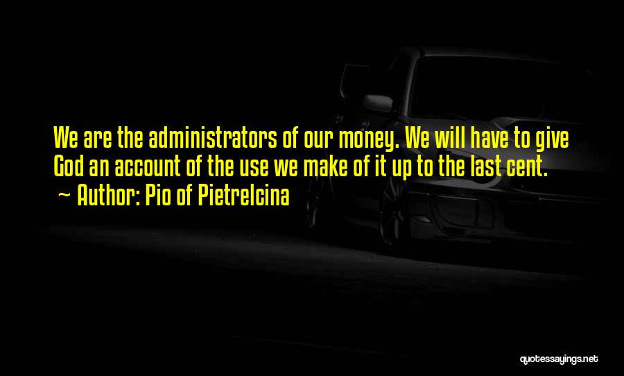Pio Of Pietrelcina Quotes: We Are The Administrators Of Our Money. We Will Have To Give God An Account Of The Use We Make