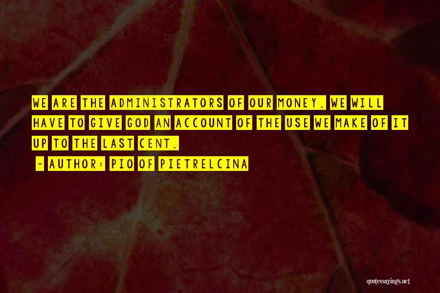 Pio Of Pietrelcina Quotes: We Are The Administrators Of Our Money. We Will Have To Give God An Account Of The Use We Make