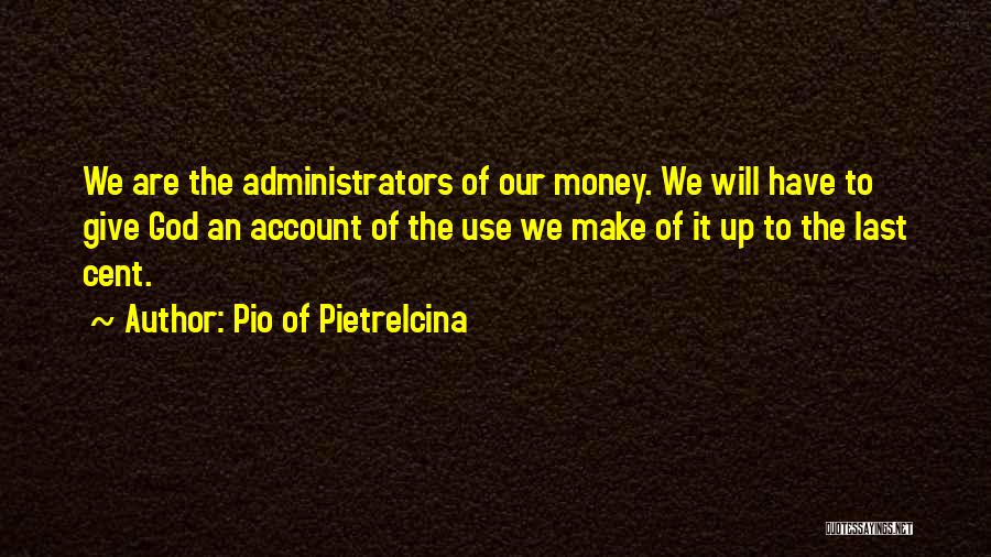 Pio Of Pietrelcina Quotes: We Are The Administrators Of Our Money. We Will Have To Give God An Account Of The Use We Make