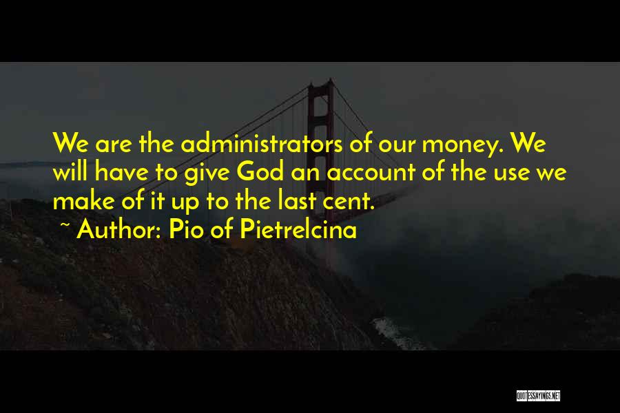 Pio Of Pietrelcina Quotes: We Are The Administrators Of Our Money. We Will Have To Give God An Account Of The Use We Make