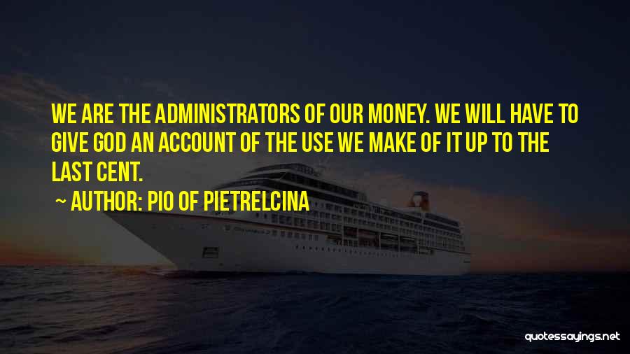 Pio Of Pietrelcina Quotes: We Are The Administrators Of Our Money. We Will Have To Give God An Account Of The Use We Make