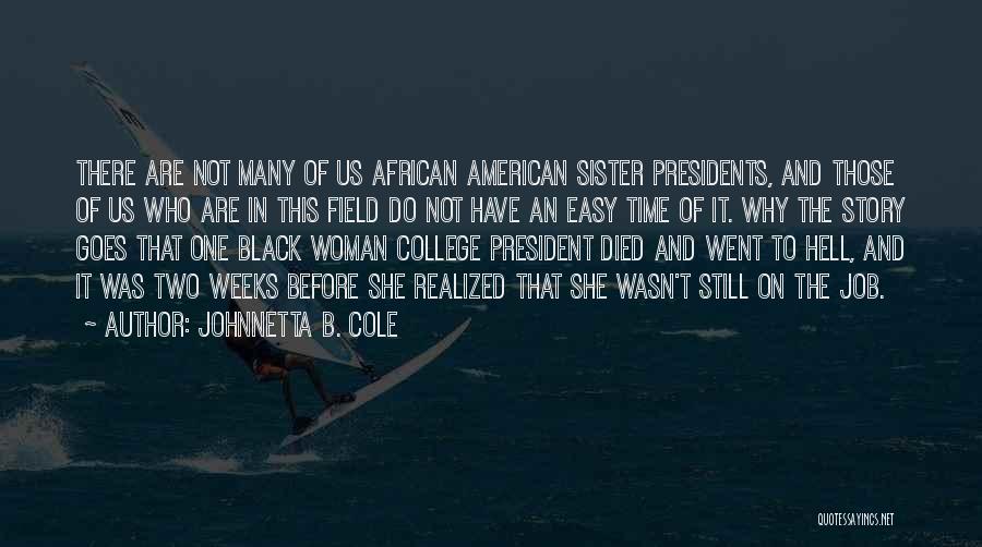 Johnnetta B. Cole Quotes: There Are Not Many Of Us African American Sister Presidents, And Those Of Us Who Are In This Field Do
