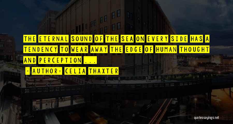 Celia Thaxter Quotes: The Eternal Sound Of The Sea On Every Side Has A Tendency To Wear Away The Edge Of Human Thought