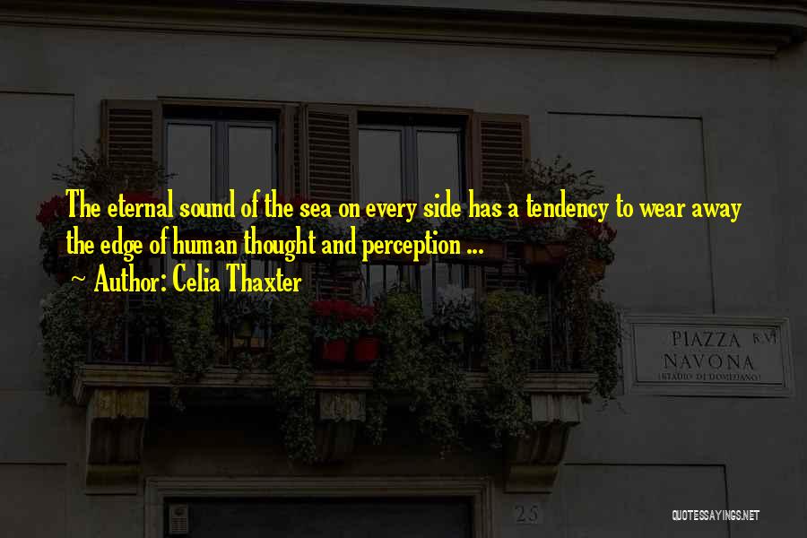 Celia Thaxter Quotes: The Eternal Sound Of The Sea On Every Side Has A Tendency To Wear Away The Edge Of Human Thought