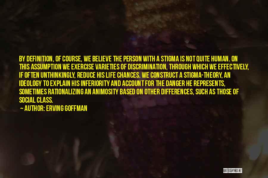 Erving Goffman Quotes: By Definition, Of Course, We Believe The Person With A Stigma Is Not Quite Human. On This Assumption We Exercise