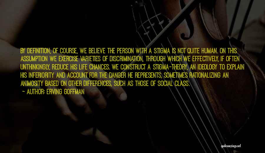 Erving Goffman Quotes: By Definition, Of Course, We Believe The Person With A Stigma Is Not Quite Human. On This Assumption We Exercise