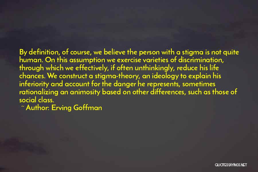 Erving Goffman Quotes: By Definition, Of Course, We Believe The Person With A Stigma Is Not Quite Human. On This Assumption We Exercise