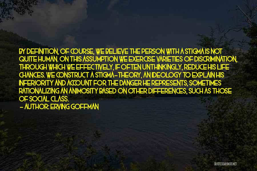 Erving Goffman Quotes: By Definition, Of Course, We Believe The Person With A Stigma Is Not Quite Human. On This Assumption We Exercise