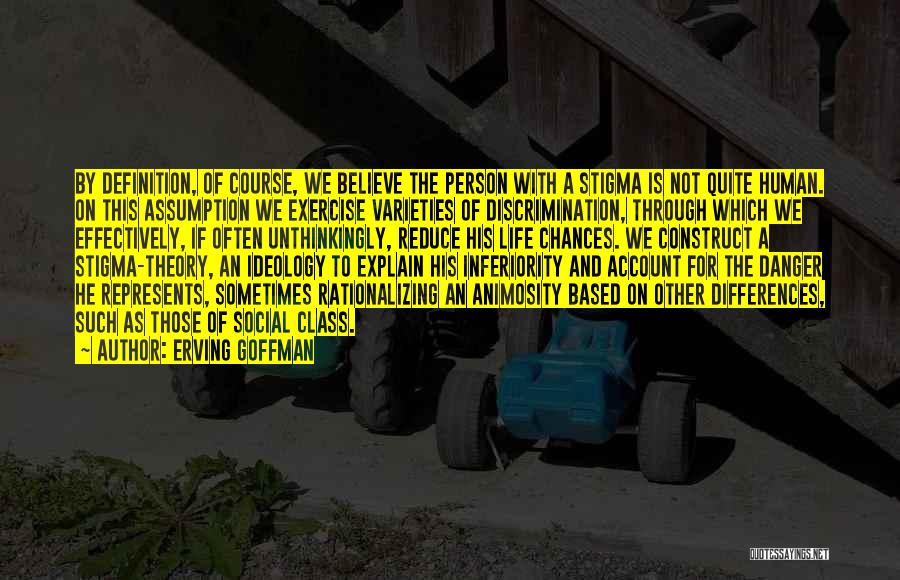 Erving Goffman Quotes: By Definition, Of Course, We Believe The Person With A Stigma Is Not Quite Human. On This Assumption We Exercise