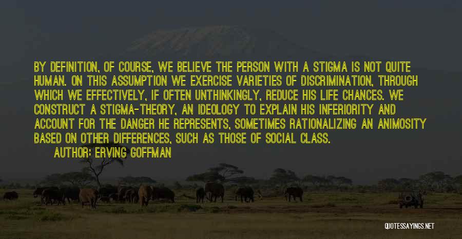 Erving Goffman Quotes: By Definition, Of Course, We Believe The Person With A Stigma Is Not Quite Human. On This Assumption We Exercise