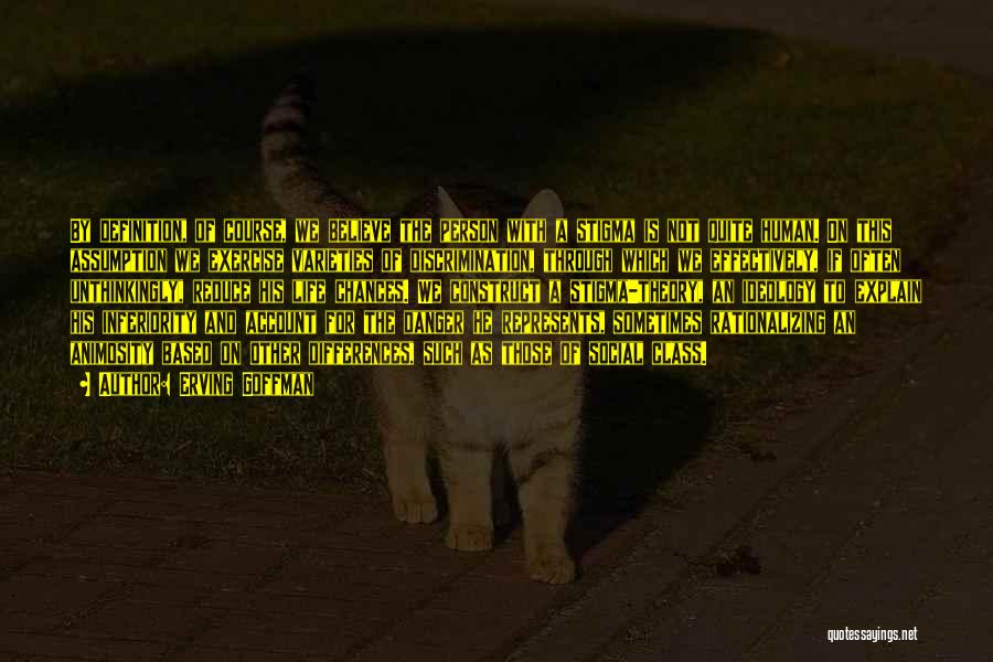 Erving Goffman Quotes: By Definition, Of Course, We Believe The Person With A Stigma Is Not Quite Human. On This Assumption We Exercise