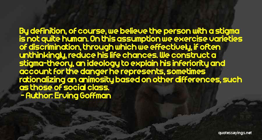 Erving Goffman Quotes: By Definition, Of Course, We Believe The Person With A Stigma Is Not Quite Human. On This Assumption We Exercise