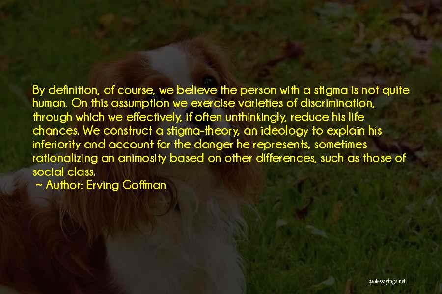 Erving Goffman Quotes: By Definition, Of Course, We Believe The Person With A Stigma Is Not Quite Human. On This Assumption We Exercise