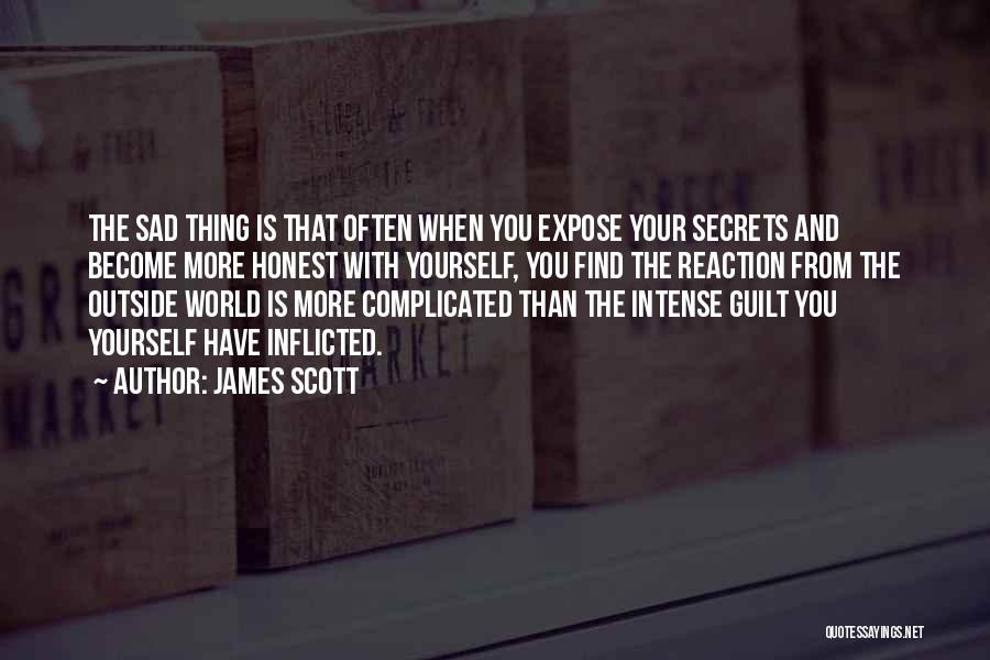 James Scott Quotes: The Sad Thing Is That Often When You Expose Your Secrets And Become More Honest With Yourself, You Find The