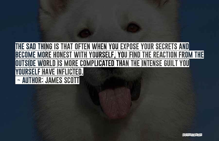 James Scott Quotes: The Sad Thing Is That Often When You Expose Your Secrets And Become More Honest With Yourself, You Find The