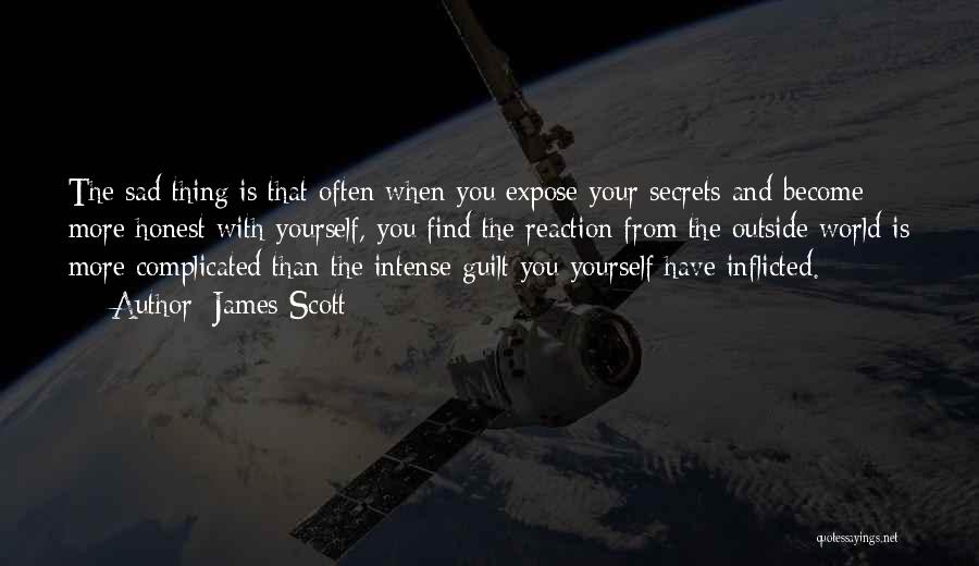 James Scott Quotes: The Sad Thing Is That Often When You Expose Your Secrets And Become More Honest With Yourself, You Find The