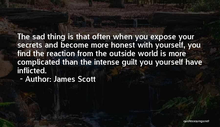 James Scott Quotes: The Sad Thing Is That Often When You Expose Your Secrets And Become More Honest With Yourself, You Find The