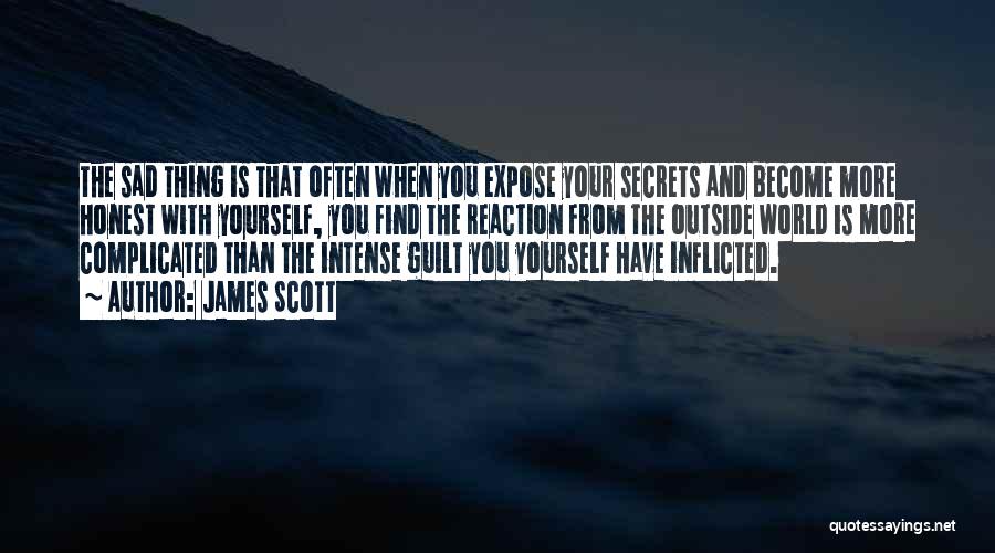 James Scott Quotes: The Sad Thing Is That Often When You Expose Your Secrets And Become More Honest With Yourself, You Find The