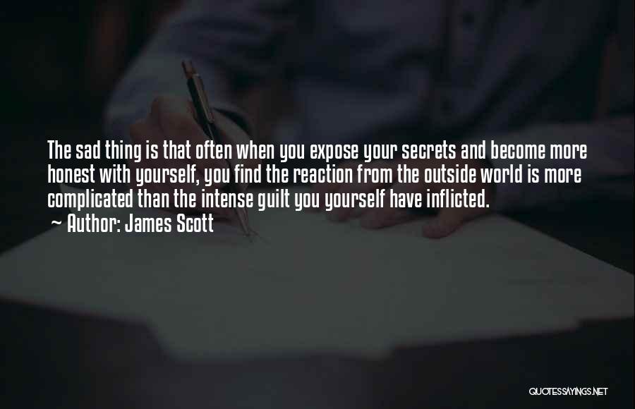 James Scott Quotes: The Sad Thing Is That Often When You Expose Your Secrets And Become More Honest With Yourself, You Find The