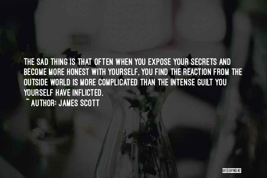 James Scott Quotes: The Sad Thing Is That Often When You Expose Your Secrets And Become More Honest With Yourself, You Find The