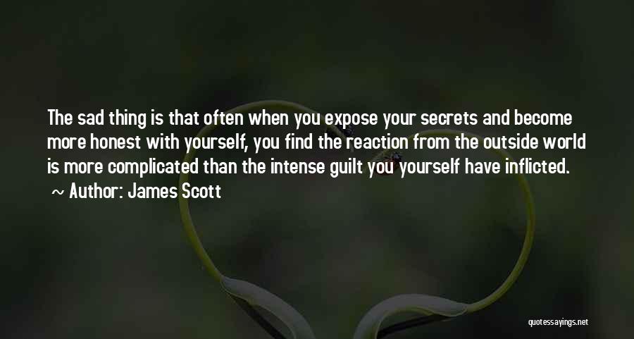 James Scott Quotes: The Sad Thing Is That Often When You Expose Your Secrets And Become More Honest With Yourself, You Find The