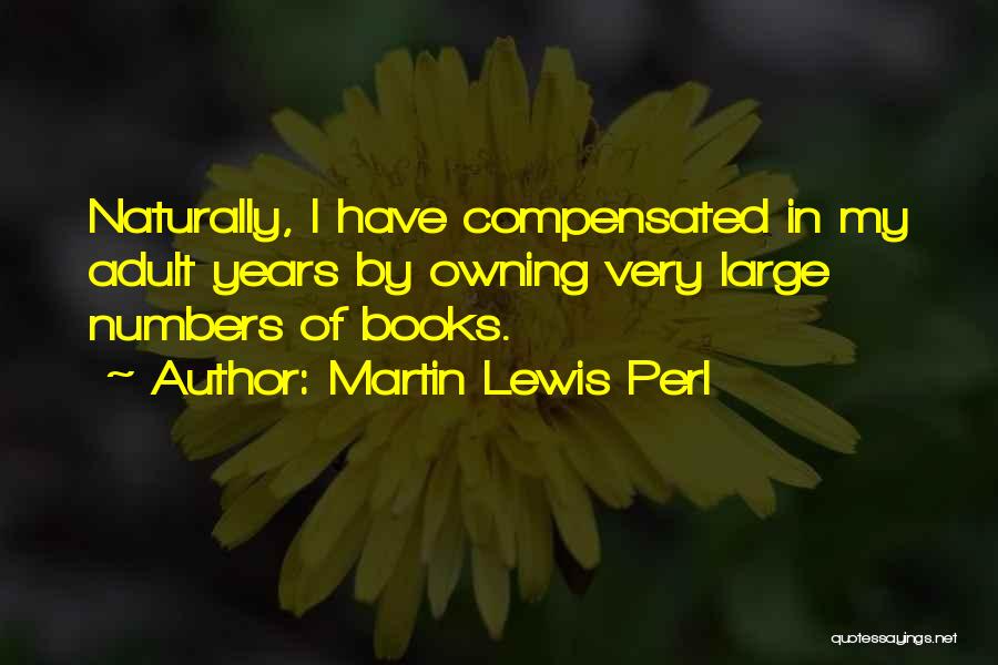 Martin Lewis Perl Quotes: Naturally, I Have Compensated In My Adult Years By Owning Very Large Numbers Of Books.