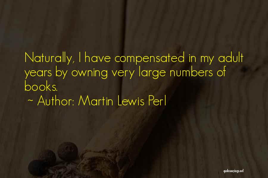 Martin Lewis Perl Quotes: Naturally, I Have Compensated In My Adult Years By Owning Very Large Numbers Of Books.