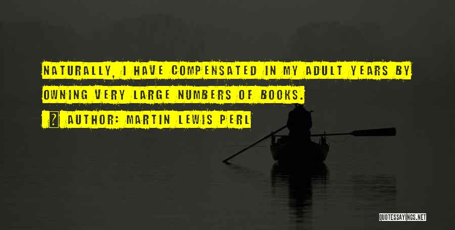 Martin Lewis Perl Quotes: Naturally, I Have Compensated In My Adult Years By Owning Very Large Numbers Of Books.