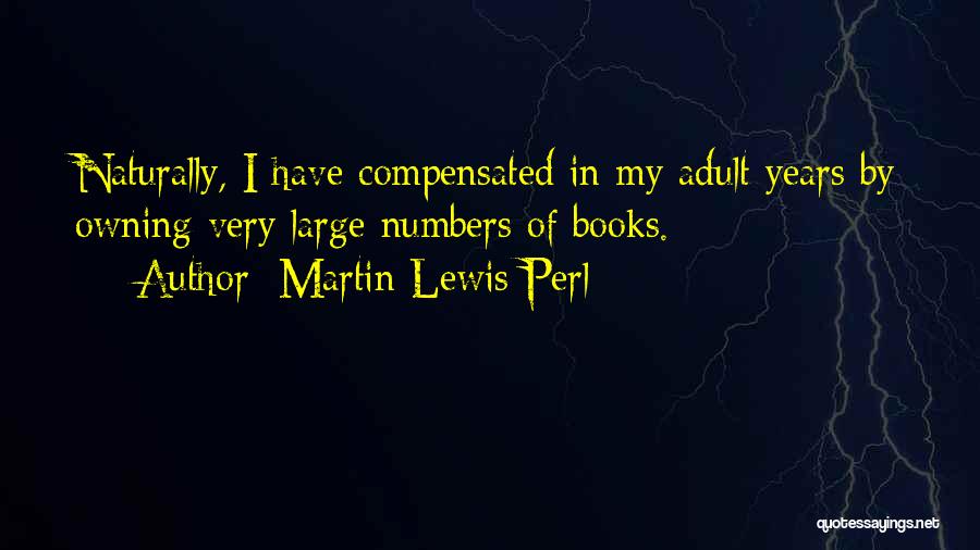 Martin Lewis Perl Quotes: Naturally, I Have Compensated In My Adult Years By Owning Very Large Numbers Of Books.