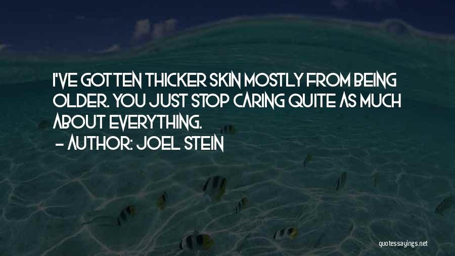 Joel Stein Quotes: I've Gotten Thicker Skin Mostly From Being Older. You Just Stop Caring Quite As Much About Everything.