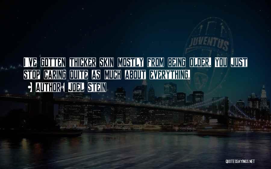 Joel Stein Quotes: I've Gotten Thicker Skin Mostly From Being Older. You Just Stop Caring Quite As Much About Everything.