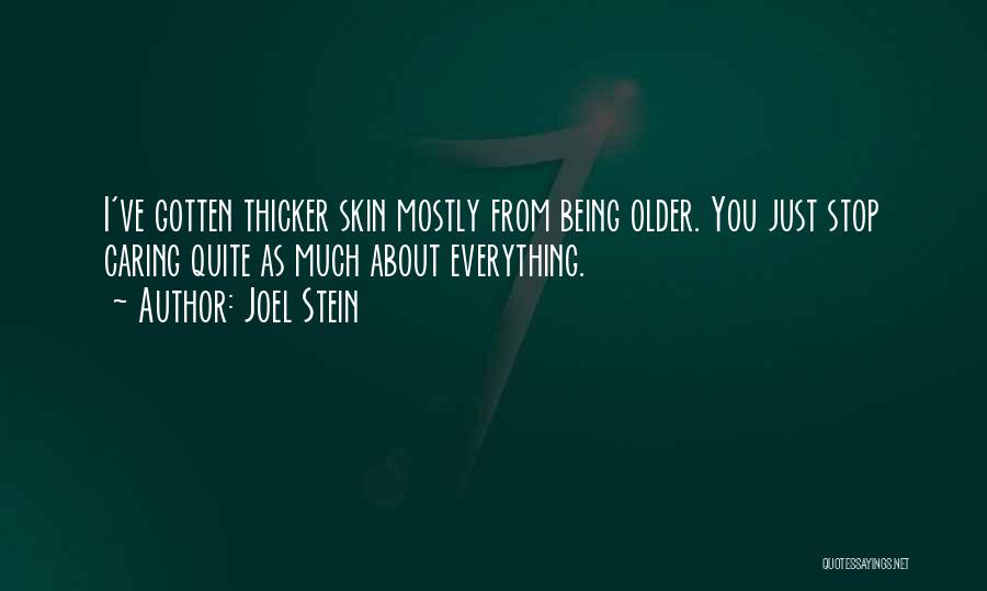 Joel Stein Quotes: I've Gotten Thicker Skin Mostly From Being Older. You Just Stop Caring Quite As Much About Everything.