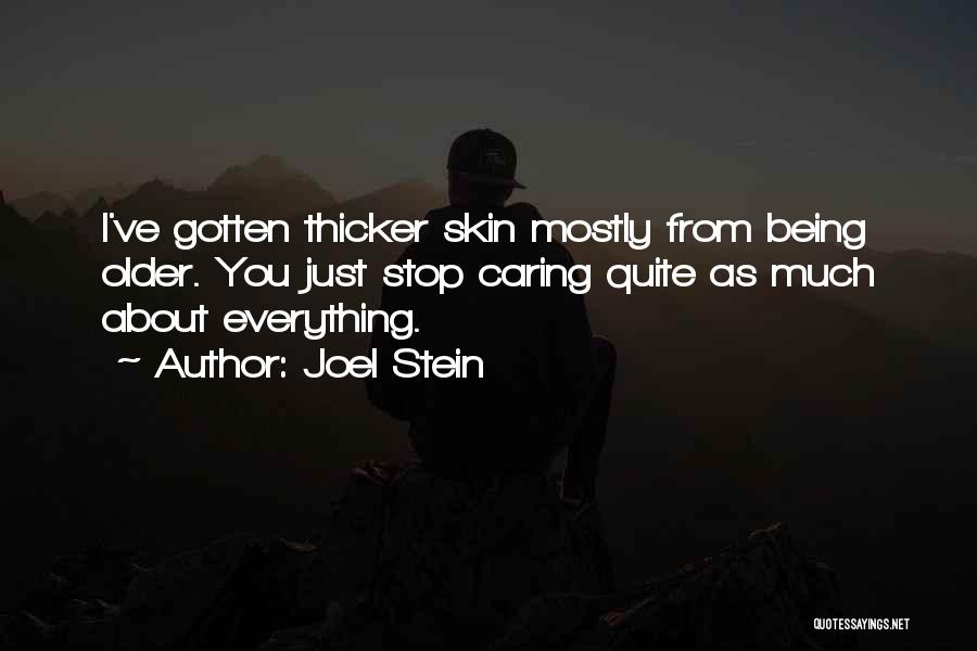 Joel Stein Quotes: I've Gotten Thicker Skin Mostly From Being Older. You Just Stop Caring Quite As Much About Everything.