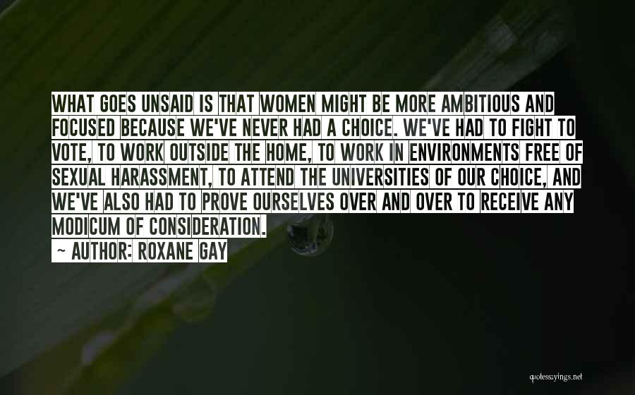Roxane Gay Quotes: What Goes Unsaid Is That Women Might Be More Ambitious And Focused Because We've Never Had A Choice. We've Had