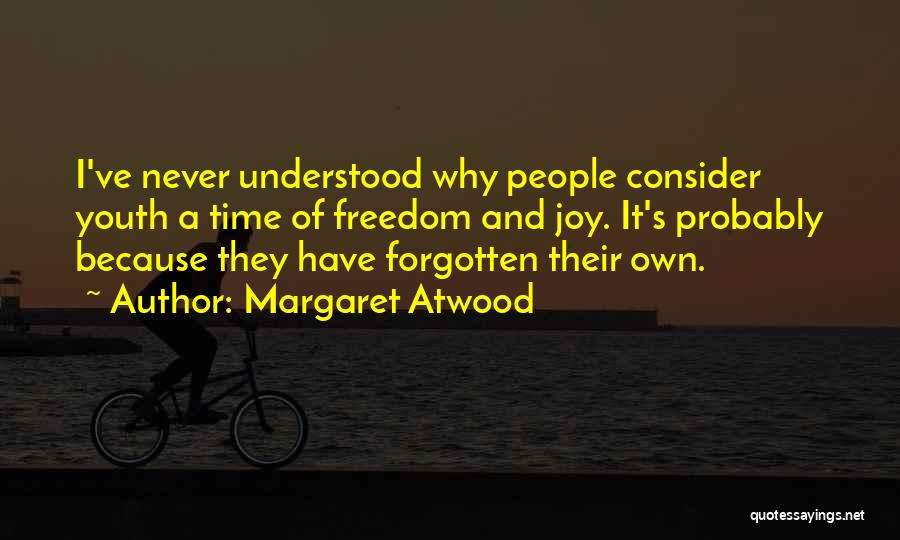 Margaret Atwood Quotes: I've Never Understood Why People Consider Youth A Time Of Freedom And Joy. It's Probably Because They Have Forgotten Their