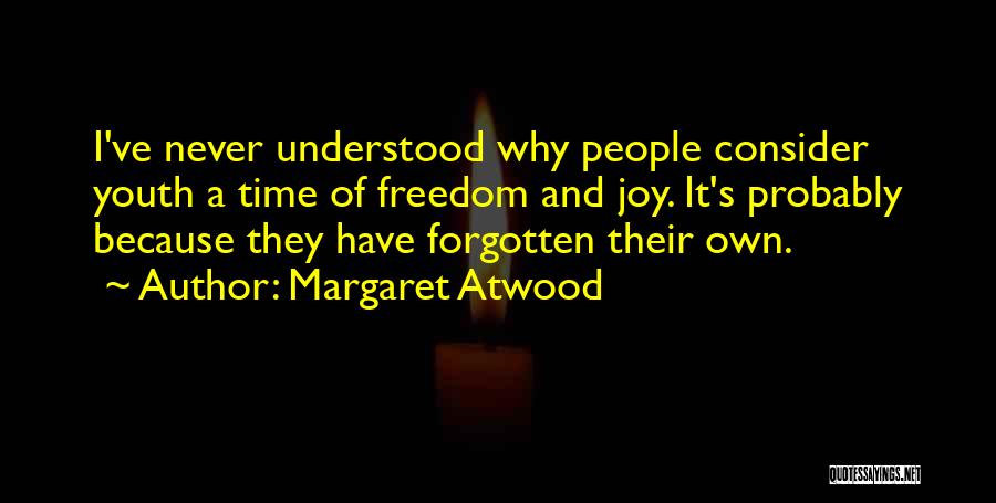 Margaret Atwood Quotes: I've Never Understood Why People Consider Youth A Time Of Freedom And Joy. It's Probably Because They Have Forgotten Their