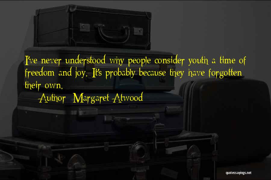 Margaret Atwood Quotes: I've Never Understood Why People Consider Youth A Time Of Freedom And Joy. It's Probably Because They Have Forgotten Their