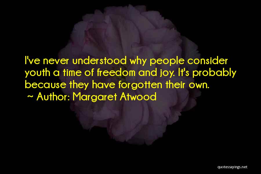 Margaret Atwood Quotes: I've Never Understood Why People Consider Youth A Time Of Freedom And Joy. It's Probably Because They Have Forgotten Their