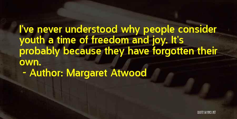 Margaret Atwood Quotes: I've Never Understood Why People Consider Youth A Time Of Freedom And Joy. It's Probably Because They Have Forgotten Their