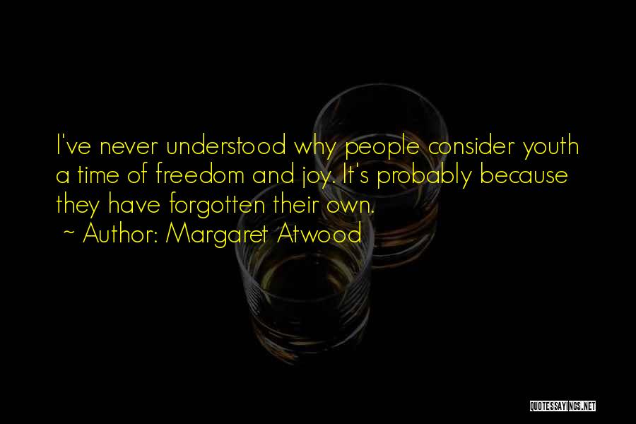 Margaret Atwood Quotes: I've Never Understood Why People Consider Youth A Time Of Freedom And Joy. It's Probably Because They Have Forgotten Their