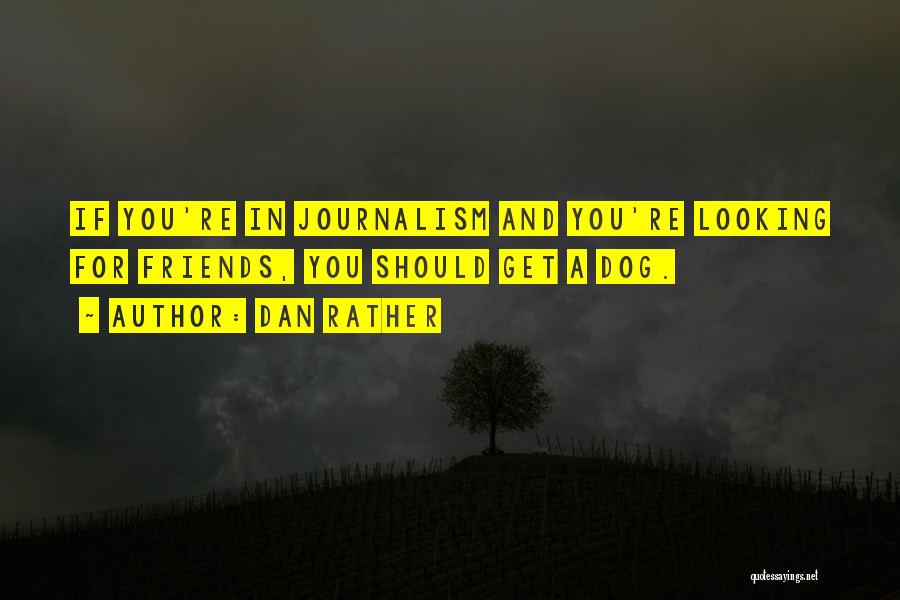 Dan Rather Quotes: If You're In Journalism And You're Looking For Friends, You Should Get A Dog.