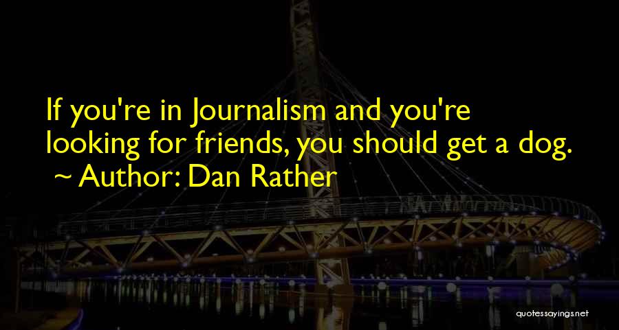 Dan Rather Quotes: If You're In Journalism And You're Looking For Friends, You Should Get A Dog.