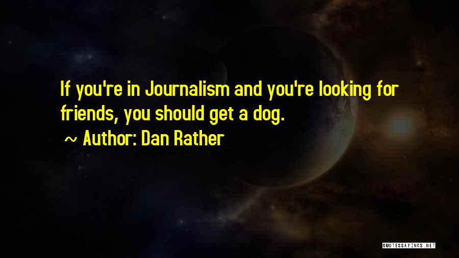 Dan Rather Quotes: If You're In Journalism And You're Looking For Friends, You Should Get A Dog.