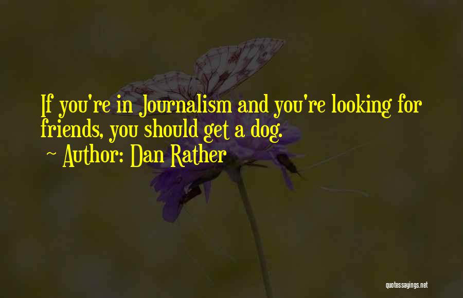 Dan Rather Quotes: If You're In Journalism And You're Looking For Friends, You Should Get A Dog.