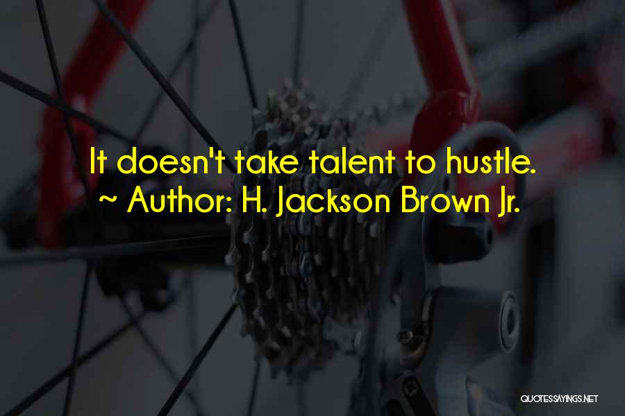 H. Jackson Brown Jr. Quotes: It Doesn't Take Talent To Hustle.