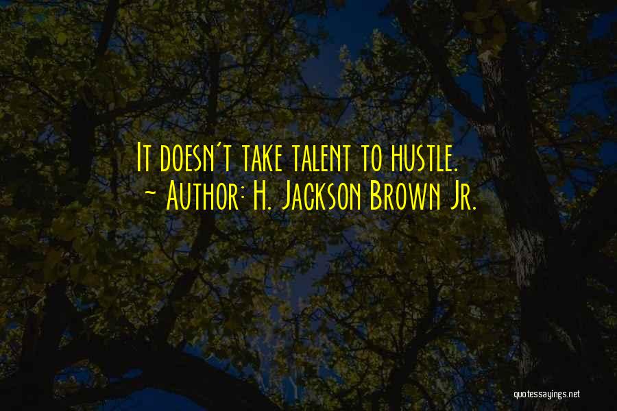 H. Jackson Brown Jr. Quotes: It Doesn't Take Talent To Hustle.